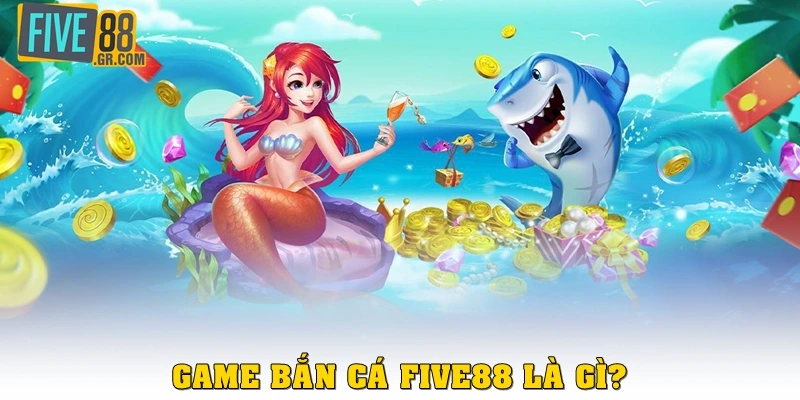Game bắn cá Five88 là gì?