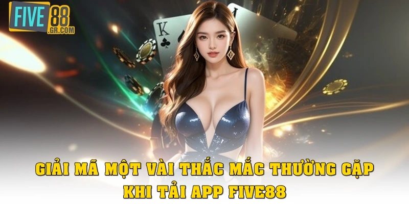 Giải mã vài thắc mắc thường gặp khi tải app Five88