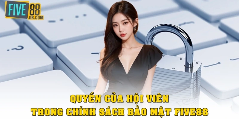 Quyền của hội viên trong chính sách bảo mật Five88